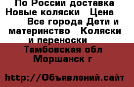 По России доставка.Новые коляски › Цена ­ 500 - Все города Дети и материнство » Коляски и переноски   . Тамбовская обл.,Моршанск г.